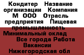 Кондитер › Название организации ­ Компания М, ООО › Отрасль предприятия ­ Пищевая промышленность › Минимальный оклад ­ 28 000 - Все города Работа » Вакансии   . Нижегородская обл.,Саров г.